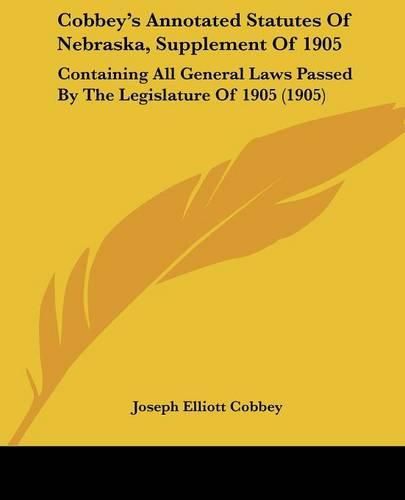 Cobbey's Annotated Statutes of Nebraska, Supplement of 1905: Containing All General Laws Passed by the Legislature of 1905 (1905)