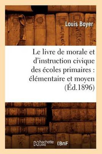 Cover image for Le Livre de Morale Et d'Instruction Civique Des Ecoles Primaires: Elementaire Et Moyen (Ed.1896)
