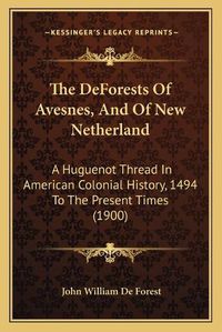 Cover image for The Deforests of Avesnes, and of New Netherland: A Huguenot Thread in American Colonial History, 1494 to the Present Times (1900)