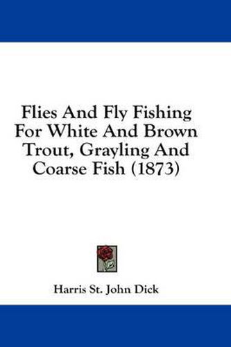 Cover image for Flies and Fly Fishing for White and Brown Trout, Grayling and Coarse Fish (1873)