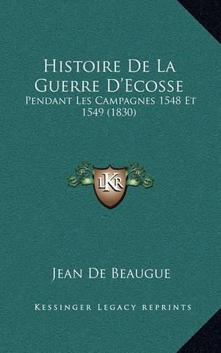 Cover image for Histoire de La Guerre D'Ecosse: Pendant Les Campagnes 1548 Et 1549 (1830)