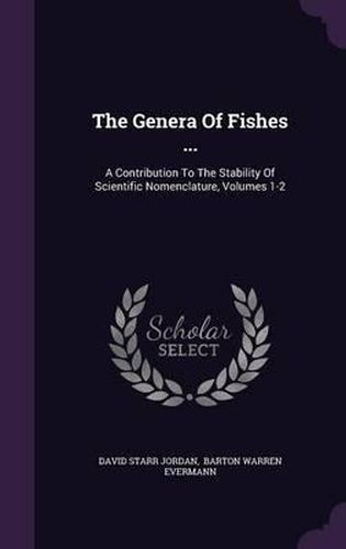 Cover image for The Genera of Fishes ...: A Contribution to the Stability of Scientific Nomenclature, Volumes 1-2