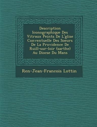 Cover image for Description Iconographique Des Vitraux Peints de L' Glise Conventuelle Des Soeurs de La Providence de Ruill -Sur-Loir (Sarthe) Au Dioc Se Du Mans