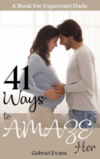 Cover image for 41 Ways to AMAZE Her: A book for Expectant Dads