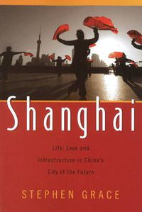 Cover image for Shanghai: Life, Love & Infrastructure in China's City of the Future