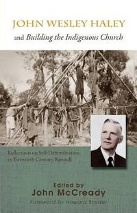 Cover image for John Wesley Haley and Building the Indigenous Church: Reflections on Self-Determination in Twentieth Century Burundi