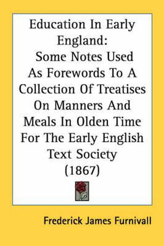 Cover image for Education in Early England: Some Notes Used as Forewords to a Collection of Treatises on Manners and Meals in Olden Time for the Early English Text Society (1867)