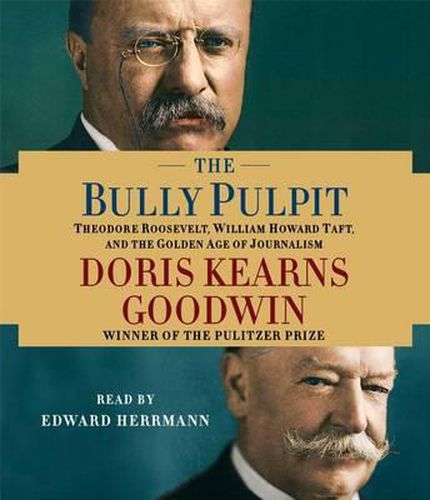 The Bully Pulpit: Theodore Roosevelt, William Howard Taft, and the Golden Age of Journalism