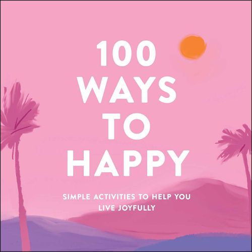 Cover image for 100 Ways to Happy: Simple Activities to Help You Live Joyfully