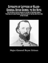 Cover image for Extracts of Letters of Major-General Bryan Grimes, to His Wife: Written While in Active Service in the Army of Northern Virginia.Together with some Personal Recollections of the War, Written by Him after its Close