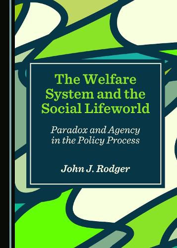 The Welfare System and the Social Lifeworld: Paradox and Agency in the Policy Process