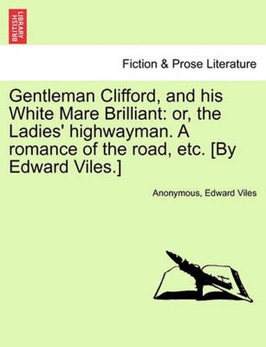 Cover image for Gentleman Clifford, and His White Mare Brilliant: Or, the Ladies' Highwayman. a Romance of the Road, Etc. [By Edward Viles.]