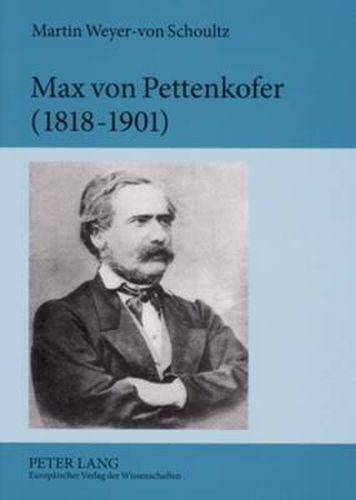 Max Von Pettenkofer (1818-1901): Die Entstehung Der Modernen Hygiene Aus Den Empirischen Studien Menschlicher Lebensgrundlagen