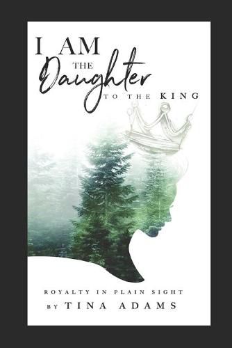 Cover image for I AM the Daughter to the King: Royalty in Plain Sight