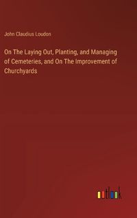 Cover image for On The Laying Out, Planting, and Managing of Cemeteries, and On The Improvement of Churchyards