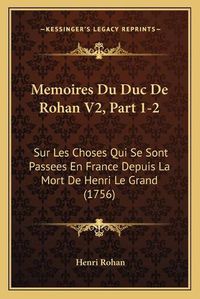 Cover image for Memoires Du Duc de Rohan V2, Part 1-2: Sur Les Choses Qui Se Sont Passees En France Depuis La Mort de Henri Le Grand (1756)