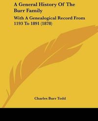 Cover image for A General History of the Burr Family: With a Genealogical Record from 1193 to 1891 (1878)