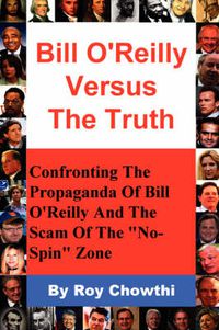 Cover image for Bill O'Reilly Versus The Truth: Confronting The Propaganda Of Bill O'Reilly And The Scam Of The  No-Spin  Zone