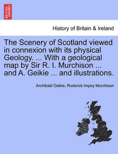 Cover image for The Scenery of Scotland Viewed in Connexion with Its Physical Geology. ... with a Geological Map by Sir R. I. Murchison ... and A. Geikie ... and Illustrations.