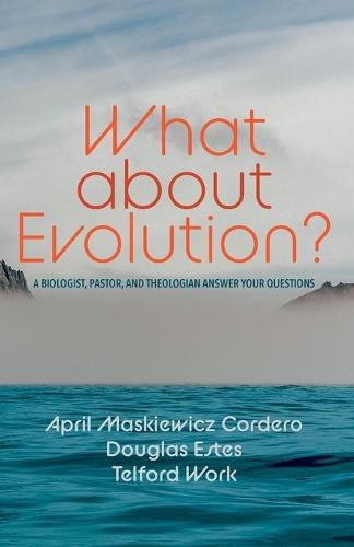 Cover image for What about Evolution?: A Biologist, Pastor, and Theologian Answer Your Questions