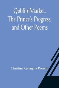 Cover image for Goblin Market, The Prince's Progress, and Other Poems