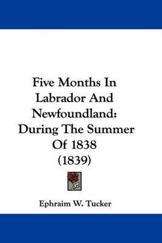Cover image for Five Months In Labrador And Newfoundland: During The Summer Of 1838 (1839)