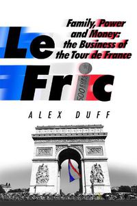 Cover image for Le Fric: Family, Power and Money: The Business of the Tour de France