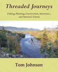 Cover image for Threaded Journeys: Fishing, Hunting, Conservation, Adventure...and America's Future