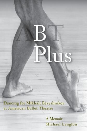 Cover image for B Plus: Dancing for Mikhail Baryshnikov at American Ballet Theatre: A Memoir