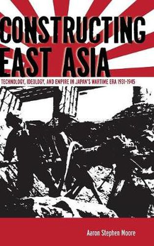 Constructing East Asia: Technology, Ideology, and Empire in Japan's Wartime Era, 1931-1945