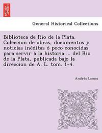 Cover image for Biblioteca de Rio de La Plata. Coleccion de Obras, Documentos y Noticias Ine Ditas O Poco Conocidas Para Servir a la Historia ... del Rio de La Plata,