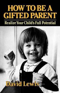 Cover image for How to Be a Gifted Parent: Realize Your Child's Full Potential