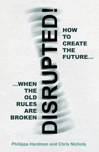 Cover image for Disrupted!: How to Create the Future When the Old Rules are Broken