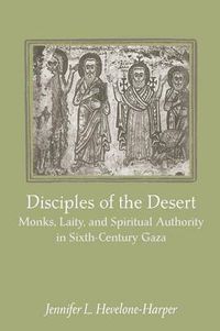 Cover image for Disciples of the Desert: Monks, Laity, and Spiritual Authority in Sixth-Century Gaza
