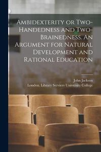 Cover image for Ambidexterity or Two-handedness and Two-brainedness. An Argument for Natural Development and Rational Education [electronic Resource]