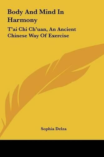 Cover image for Body and Mind in Harmony Body and Mind in Harmony: T'Ai Chi Ch'uan, an Ancient Chinese Way of Exercise T'Ai Chi Ch'uan, an Ancient Chinese Way of Exercise