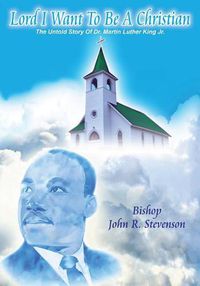 Cover image for Lord I Want To Be A Christian: The Untold Story Of Dr. Martin Luther King Jr.