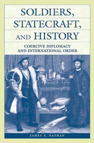 Cover image for Soldiers, Statecraft, and History: Coercive Diplomacy and International Order