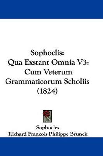 Cover image for Sophoclis: Qua Exstant Omnia V3: Cum Veterum Grammaticorum Scholiis (1824)