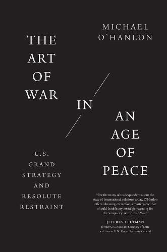 The Art of War in an Age of Peace: U.S. Grand Strategy and Resolute Restraint