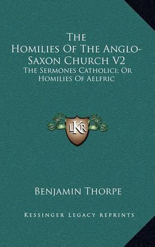 The Homilies of the Anglo-Saxon Church V2: The Sermones Catholici; Or Homilies of Aelfric