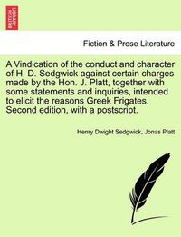 Cover image for A Vindication of the Conduct and Character of H. D. Sedgwick Against Certain Charges Made by the Hon. J. Platt, Together with Some Statements and Inquiries, Intended to Elicit the Reasons Greek Frigates. Second Edition, with a Postscript.