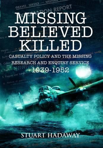 Cover image for Missing Believed Killed: Casualty Policy and the Missing Research and Enquiry Service 1939-1952