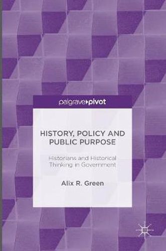 Cover image for History, Policy and Public Purpose: Historians and Historical Thinking in Government