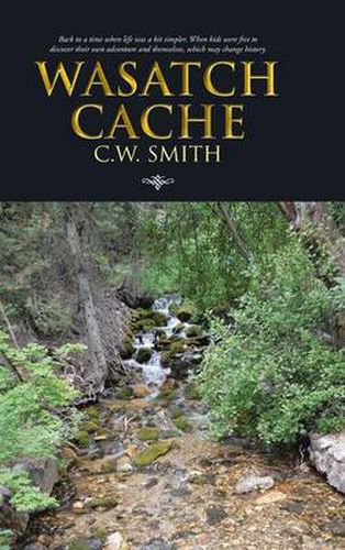 Cover image for Wasatch Cache: Back to a Time When Life Was a Bit Simpler. When Kids Were Free to Discover Their Own Adventure and Themselves, Which