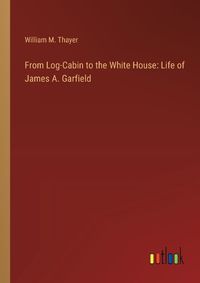 Cover image for From Log-Cabin to the White House