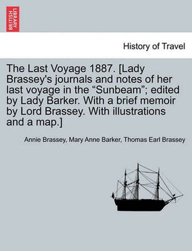 Cover image for The Last Voyage 1887. [Lady Brassey's journals and notes of her last voyage in the Sunbeam; edited by Lady Barker. With a brief memoir by Lord Brassey. With illustrations and a map.]