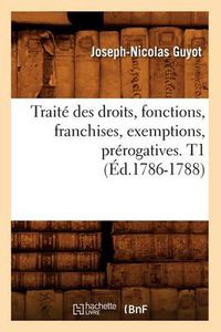 Cover image for Traite Des Droits, Fonctions, Franchises, Exemptions, Prerogatives. T1 (Ed.1786-1788)