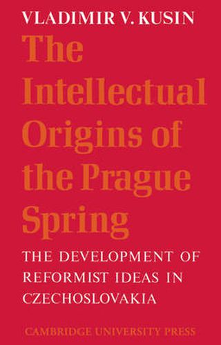 Cover image for The Intellectual Origins of the Prague Spring: The Development of Reformist Ideas in Czechoslovakia 1956-1967