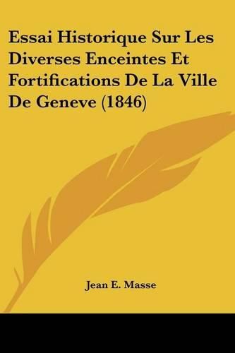Cover image for Essai Historique Sur Les Diverses Enceintes Et Fortifications de La Ville de Geneve (1846)